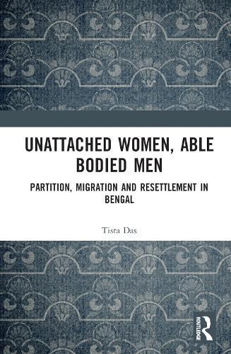 Unattached Women, Able-Bodied Men: Partition, Migration and Resettlement in Bengal