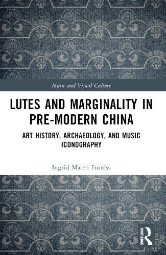 Lutes and Marginality in Pre-Modern China: Art History, Archaeology, and Music Iconography