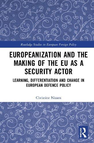 Europeanization and the Making of the EU as a Security Actor: Learning, Differentiation and Change in European Defence Policy