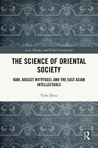 The Science of Oriental Society: Karl August Wittfogel and the East Asian Intellectuals