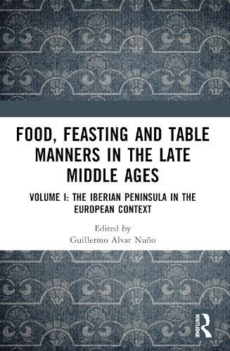 Food, Feasting and Table Manners in the Late Middle Ages: Volume I: The Iberian Peninsula in the European Context