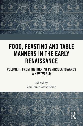 Food, Feasting and Table Manners in the Early Renaissance: Volume II: From the Iberian Peninsula towards a New World