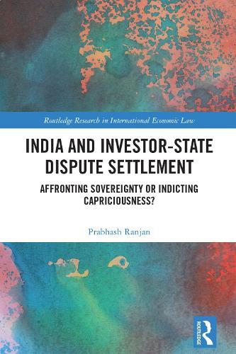 India and Investor-State Dispute Settlement: Affronting Sovereignty or Indicting Capriciousness?