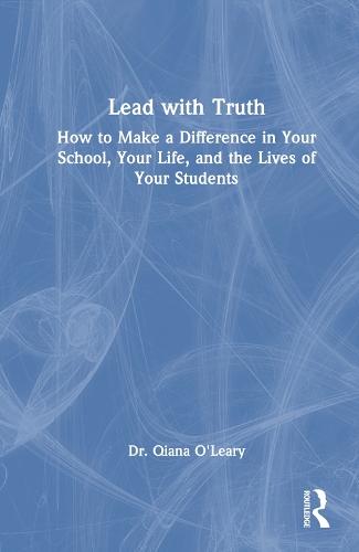 Lead with Truth: How to Make a Difference in Your School, Your Life, and the Lives of Your Students