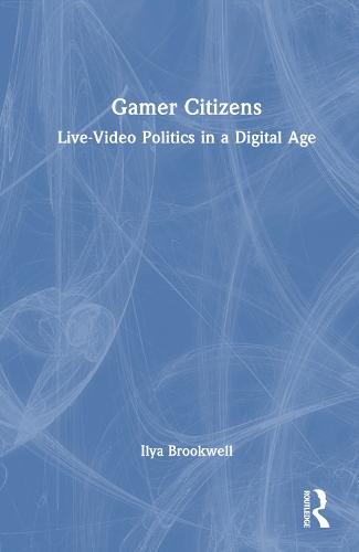 Gamer Citizens: Live-Video Politics in a Digital Age