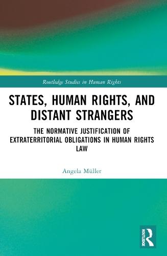 States, Human Rights, and Distant Strangers: The Normative Justification of Extraterritorial Obligations in Human Rights Law