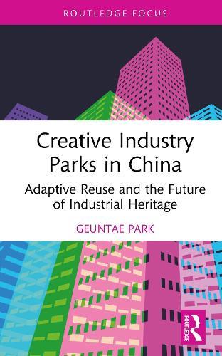 Creative Industry Parks in China: Adaptive Reuse and the Future of Industrial Heritage
