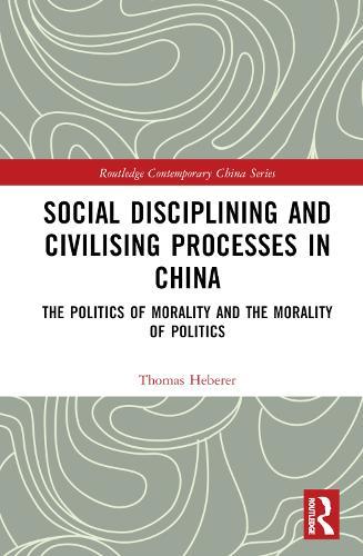 Social Disciplining and Civilising Processes in China: The Politics of Morality and the Morality of Politics
