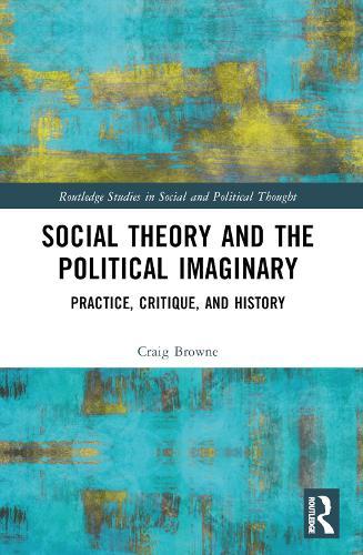 Social Theory and the Political Imaginary: Practice, Critique, and History