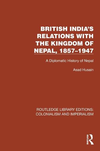 British India's Relations with the Kingdom of Nepal, 1857–1947: A Diplomatic History of Nepal