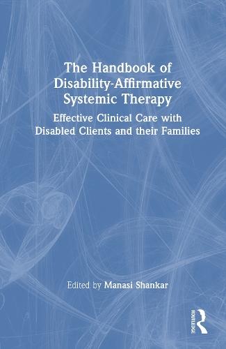 The Handbook of Disability-Affirmative Systemic Therapy: Effective Clinical Care with Disabled Clients and their Families