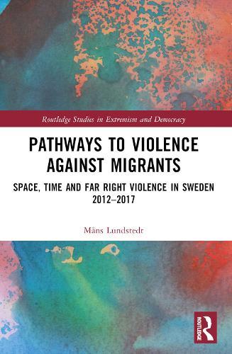 Pathways to Violence Against Migrants: Space, Time and Far Right Violence in Sweden 2012–2017