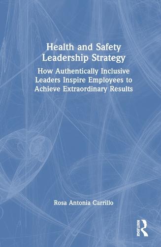 Health and Safety Leadership Strategy: How Authentically Inclusive Leaders Inspire Employees to Achieve Extraordinary Results