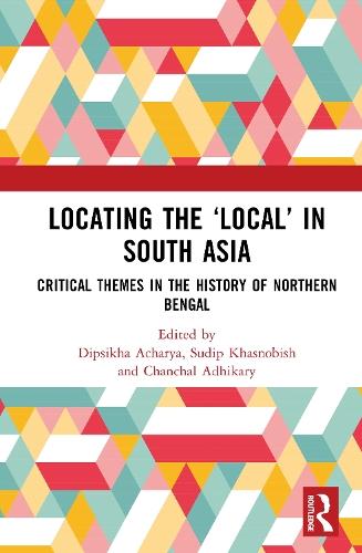 Locating the ‘Local’ in South Asia: Critical Themes in the History of Northern Bengal