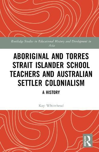 Aboriginal and Torres Strait Islander School Teachers and Australian Settler Colonialism: A History