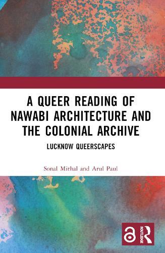 A Queer Reading of Nawabi Architecture and the Colonial Archive: Lucknow Queerscapes