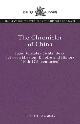 The Chronicler of China: Juan González de Mendoza, between Mission, Empire and History (Sixteenth- to Seventeenth Centuries)