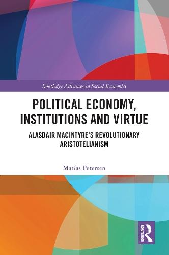 Political Economy, Institutions and Virtue: Alasdair MacIntyre’s Revolutionary Aristotelianism