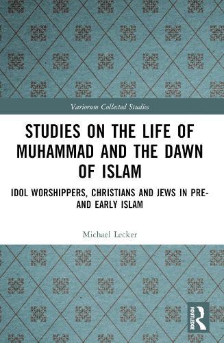 Studies on the Life of Muhammad and the Dawn of Islam: Idol Worshippers, Christians and Jews in Pre- and Early Islam