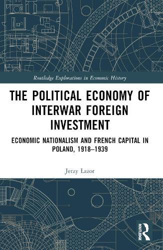The Political Economy of Interwar Foreign Investment: Economic Nationalism and French Capital in Poland, 1918–1939