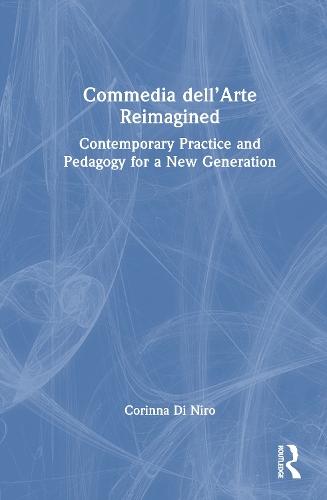Commedia dell’Arte Reimagined: Contemporary Practice and Pedagogy for a New Generation