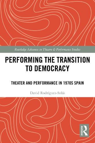 Performing the Transition to Democracy: Theater and Performance in 1970s Spain