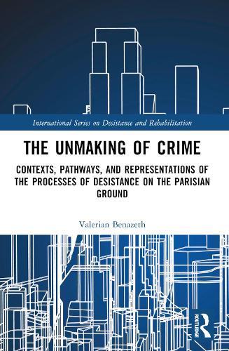 The Unmaking of Crime: Contexts, Pathways, and Representations of the Processes of Desistance on the Parisian Ground
