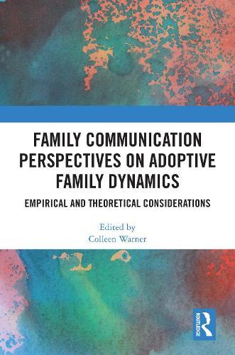 Family Communication Perspectives on Adoptive Family Dynamics: Empirical and Theoretical Considerations