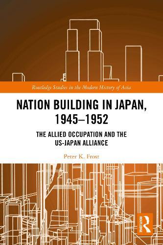 Nation Building in Japan, 1945–1952: The Allied Occupation and the US-Japan Alliance