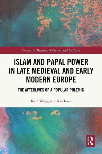 Islam and Papal Power in Late Medieval and Early Modern Europe: The Afterlives of a Popular Polemic
