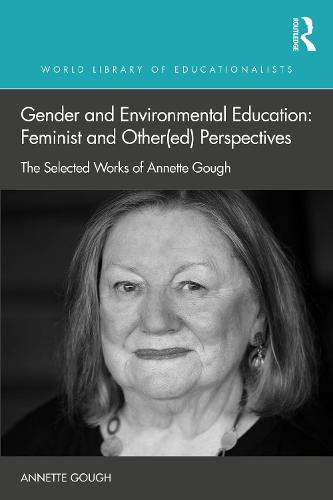 Gender and Environmental Education: Feminist and Other(ed) Perspectives: The Selected Works of Annette Gough