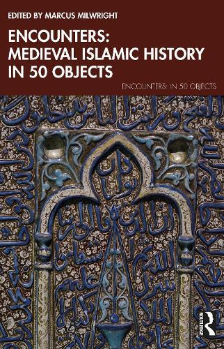 Encounters: Medieval Islamic History in 50 Objects