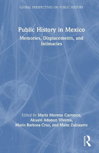 Public History in Mexico: Memories, Displacements, and Intimacies