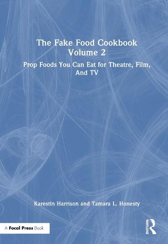 The Fake Food Cookbook, Volume 2: Prop Foods You Can Eat for Theatre, Film, and TV
