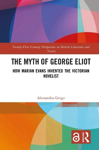 The Myth of George Eliot: How Marian Evans Invented the Victorian Novelist