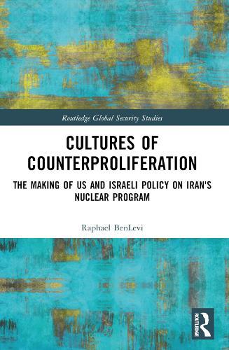 Cultures of Counterproliferation: The Making of US and Israeli Policy on Iran's Nuclear Program