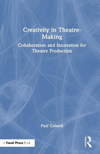 Creativity in Theatre-Making: Collaboration and Innovation for Theatre Production