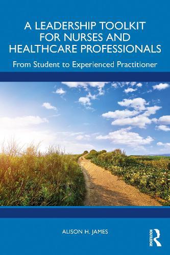 A Leadership Toolkit for Nurses and Healthcare Professionals: From Student to Experienced Practitioner