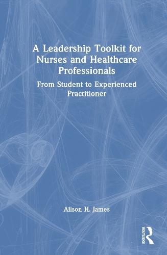 A Leadership Toolkit for Nurses and Healthcare Professionals: From Student to Experienced Practitioner