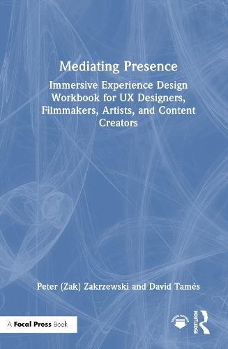 Mediating Presence: Immersive Experience Design Workbook for UX Designers, Filmmakers, Artists, and Content Creators