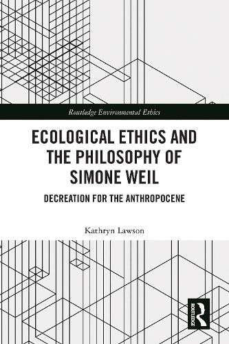Ecological Ethics and the Philosophy of Simone Weil: Decreation for the Anthropocene