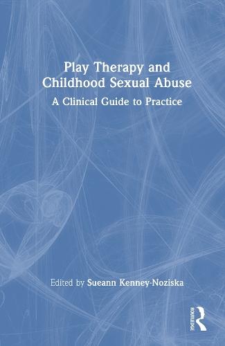 Play Therapy and Childhood Sexual Abuse: A Clinical Guide to Practice