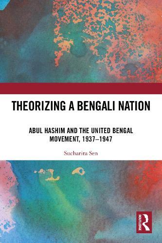 Theorizing a Bengali Nation: Abul Hashim and the United Bengal Movement, 1937–1947