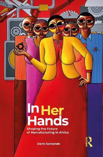 In Her Hands: Shaping the Future of Manufacturing in Africa: A Woman’s Story