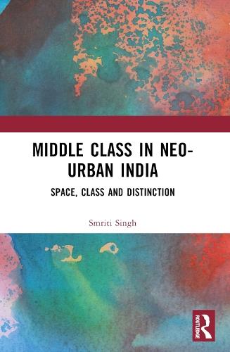 The Middle Class in Neo-Urban India: Space, Class and Distinction
