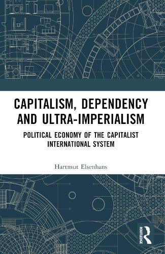 Capitalism, Dependency and Ultra-Imperialism: Political Economy of the Capitalist International System