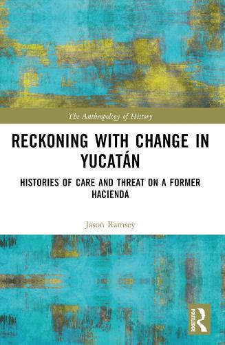 Reckoning with Change in Yucatán: Histories of Care and Threat on a Former Hacienda