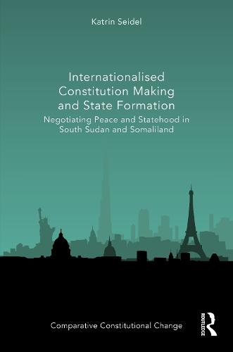 Internationalised Constitution Making and State Formation: Negotiating Peace and Statehood in South Sudan and Somaliland