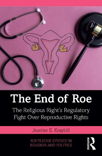 The End of Roe: The Religious Right’s Regulatory Fight Over Reproductive Rights