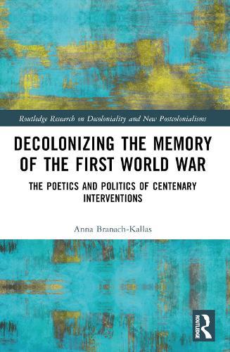 Decolonizing the Memory of the First World War: The Poetics and Politics of Centenary Interventions
